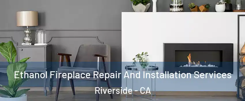  Ethanol Fireplace Repair And Installation Services Riverside - CA