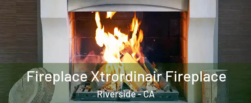  Fireplace Xtrordinair Fireplace Riverside - CA