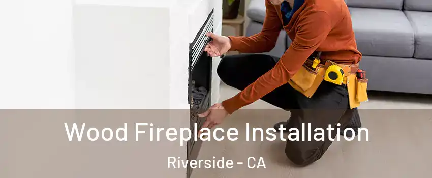  Wood Fireplace Installation Riverside - CA